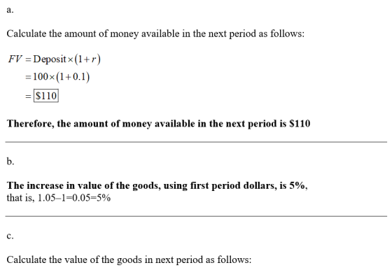 a. Calculate the amount of money available in the next period as follows: FV = Depositx(1+r) = 100*(1+0.1) = $110 Therefore,