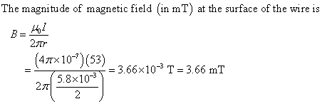 The magnitude of magnetic field (in mT) at the surface of the wire is 27Tr (4m× 10-7) (53) = 3.66 x 10-3 T = 3.66 mT fn 5.8x1