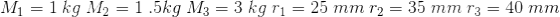 M_1= 1\: \: \: \: \: \: \: kg\: \: \: \: \: \: \: M_2= 1\: \: \: \: \: \: \: .5 kg\: \: \: \: \: \: \: M_3= 3 \: \: \: \: \: \: \: kg\: \: \: \: \: \: \: r_1= 25\: \: \: \: \: \: \: mm\: \: \: \: \: \: \: r_2= 35 \: \: \: \: \: \: \: mm\: \: \: \: \: \: \: r_3= 40 \: \: \: \: \: \: \: mm\: \: \: \: \: \: \: