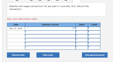 Salaries and wages earned but not yet paid or recorded, $12. Record the transaction. Note: Enter debits before credits. Date