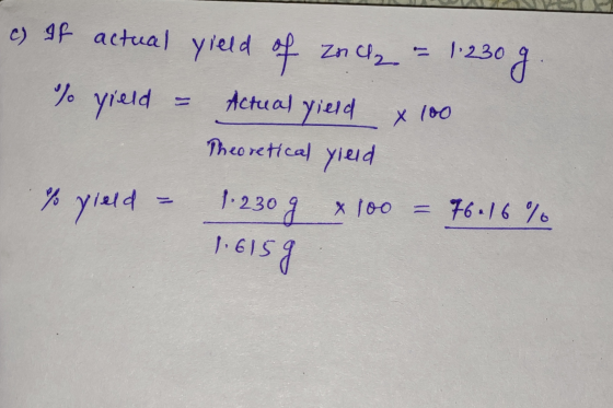 c) If actual yield of Znch - 1.230 g. to yield = Actual yield x 100 Theoretical yleed % yield = 1.230g x 100 = 76.16% 1.6159