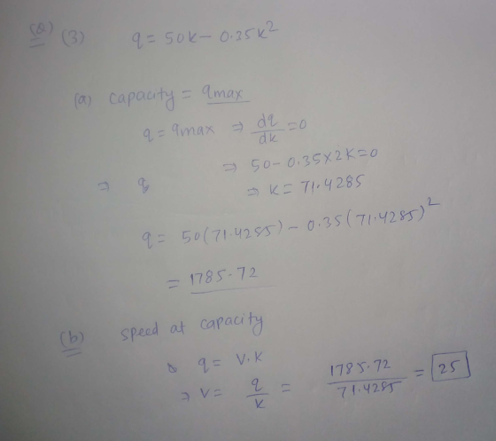 (3) q=50k-0.25k2 (a) capacity = amax q amax de da dk co 50-0.35X2K=0 KE 71.4285 q= 50 (71.4285) - 0.35 (71.4285) 2 1785-72 (b
