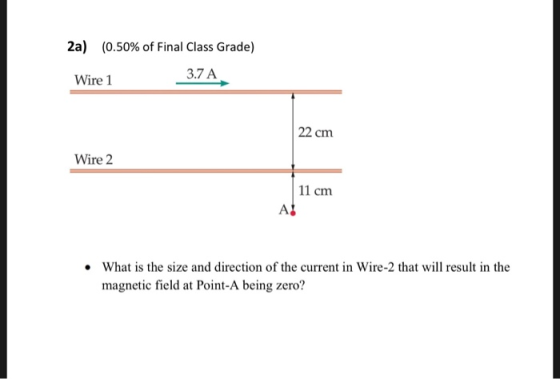 2a) (0.50% of Final Class Grade) 3.7 A Wire 1 22 cm Wire 2 11 cm What is the size and direction of the current in Wire-2 that