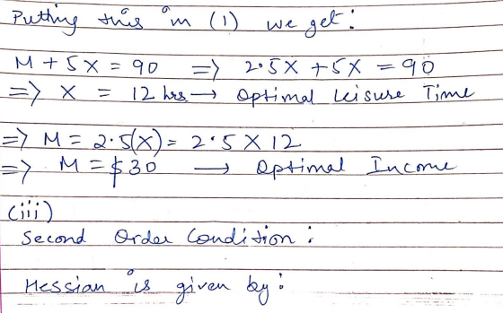 Putting this in (1) we get! M+5X=90 = 2058 +5X = 9 0 => x = 12 hrs. Optimal keisure Time => M=2:5() - 25 X 12 => M = $30 - O