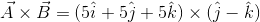 \vec{A}\times \vec{B}=(5\hat{i}+5\hat{j}+5\hat{k})\times(\hat{j}-\hat{k})