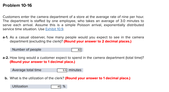 Problem 10-16 Customers enter the camera department of a store at the average rate of nine per hour. The department is staffe