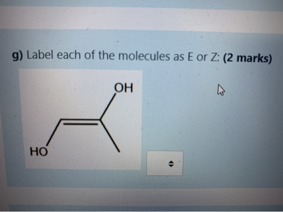 g) Label each of the molecules as E or Z: (2 marks) ОН НО
