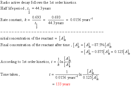 Radio active decay follows the 1st order kinetics. Half life period, = 44.3 years , 0.693 Rate constant, k = ** 2 0.693 · = 0