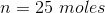 n = 25 moles
