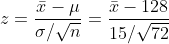 z=\frac{\bar{x}-\mu}{\sigma/\sqrt{n}}=\frac{\bar{x}-128}{15/\sqrt{72}}