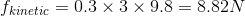 fkinetic = 0.3 x 3 x 9.8 = 8.82N
