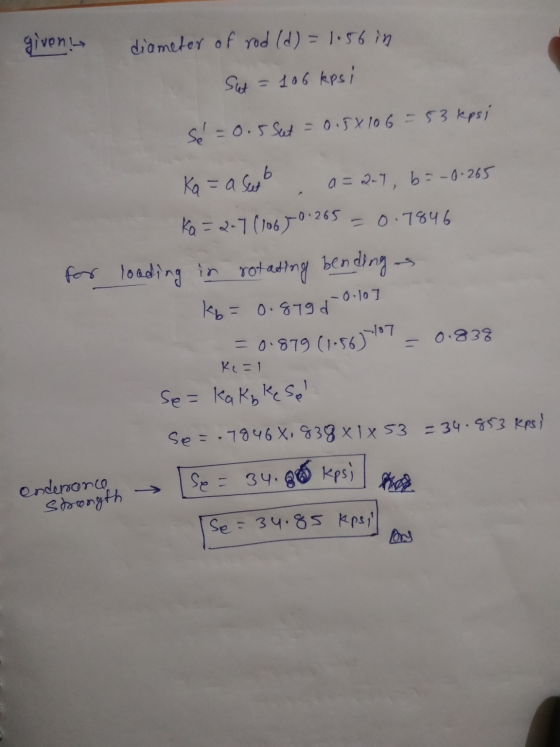 givens diameter of rod (d) = 1.56 in Sut = 106 kpsi sé = 0.5 Set = 0.54106 = 53 kpsi Ka = a Sub a = 2-7, b =-0.265 Ka = 2-7 (