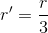 r'=\frac{r}{3}