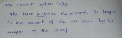 The correct option is(b) o ption s The More inelastre thc damand, hz langen is the amount of the tax paid by tie