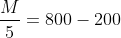 \frac{M}{5}=800-200