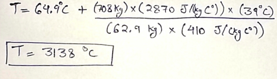 T= 64.9°C + 1703 Kg) x( 2870 J/kg C°)) x (39°c) (62.9 kg) * (410 31089eo)) T=3138 °C