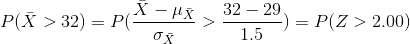 P(\bar{X}>32)=P(\frac{\bar{X}-\mu_{\bar{X}}}{\sigma_{\bar{X}}}>\frac{32-29}{1.5})=P(Z>2.00)
