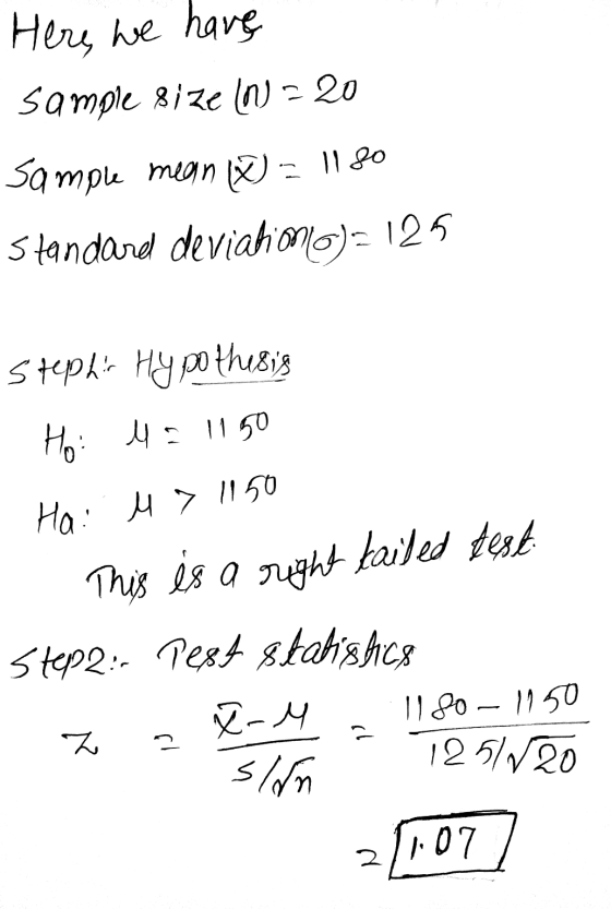 Here we have sample size (n) = 20 Sample mean W = 1180 Standard deviationo)=125 Stephs Hypothesis Ho 4: 1150 Hai l> 1150 - T