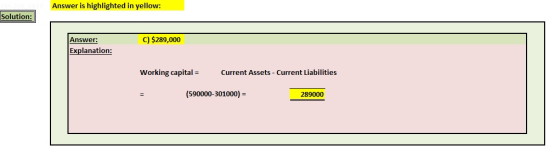 Answer is highlighted in yellow: Solution: C) $289,000 Answer: Explanation: Working capital = Current Assets - Current Liabil