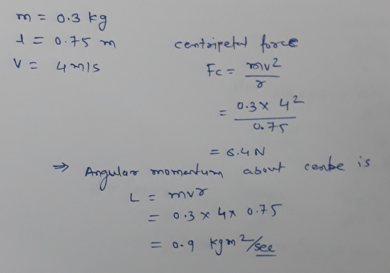m=0.3 kg 1 = 0.75 m V= umis centripetal force Fc= muz - 0.3842 0.75 = 6.40 Angular momentum about L = mur = 0.3 x 4 x 0.75 ce