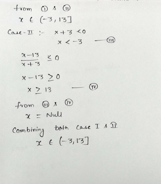 from ① s 1 x € (-3, 13 Case - II :- x+3 40 x < -3 - x-13 30 *+3 X-13 > 0 713 - (1) from 8 1 x = Nuld combining both case I AD