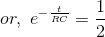 or,\ e^{-\frac{t}{RC}}=\frac{1}{2}