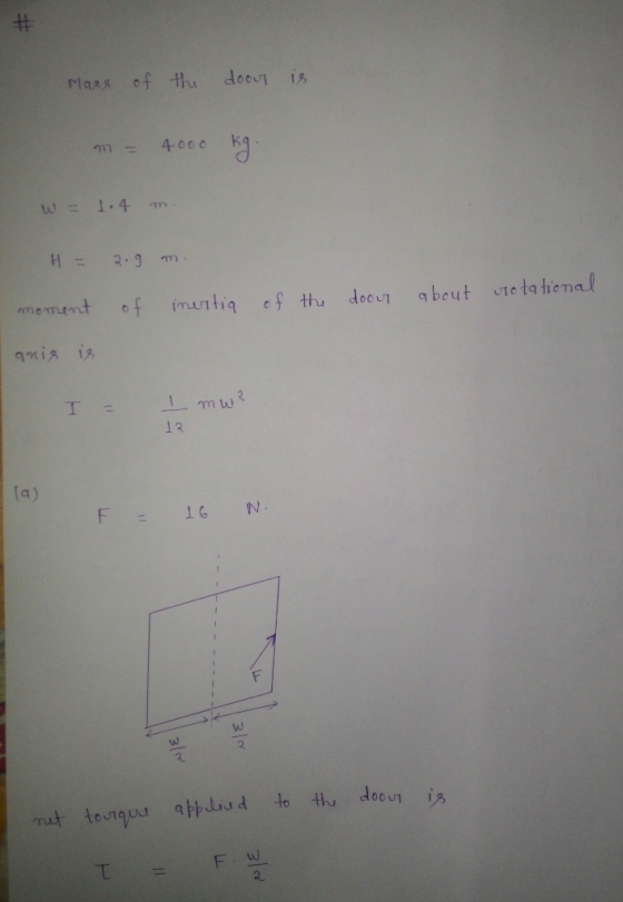 Mass of the doout is - 4000 kg w = 1.4 m. H = 2.9 m. of inertia of the door about moment vrotational anis is T I mw? 13 (a) F