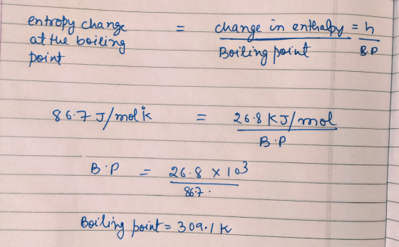 change in enthalpy = h. entropy change at the boiling point Boiling point B.P 86.7J/mol ik = 26.8 kJ/mol B.P B. P = 26.8 x 10