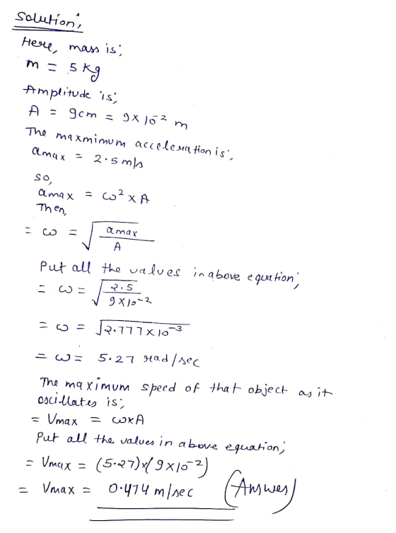 solution, Here, mass is; in = 5kg Amplitude is; A = gem = 9x102 m The maxmimum acceleration is amax = 2.5 mis so amax = ?XA T