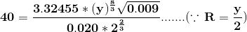 \mathbf{40=\frac{3.32455*(y)^{\frac{8}{3}}\sqrt{0.009}}{0.020*2^{\frac{2}{3}}}.......(\because \,R=\frac{y}{2})}