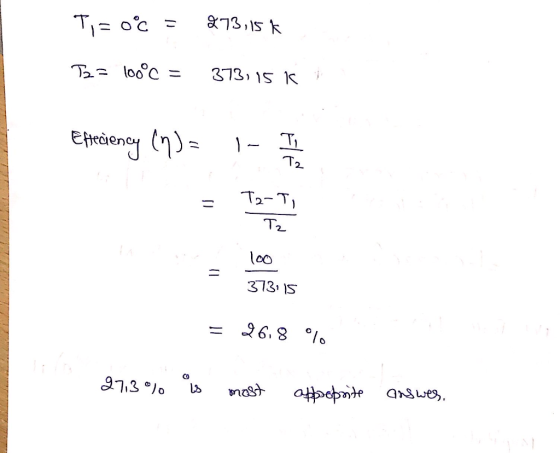Ti = 0º = 273,15 k T2 = 100°C = 373,15 1 Effeciency (n) = = 1- I lo T2-Ti Tz 100 373115 = 26.8 % 9713% is most appropsite ans
