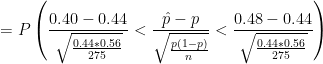 =P\left ( \frac{0.40-0.44}{\sqrt{\frac{0.44*0.56}{275}}}<\frac{\hat p-p}{\sqrt{\frac{p(1-p)}{n}}}<\frac{0.48-0.44}{\sqrt{\frac{0.44*0.56}{275}}} \right )