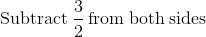 \mathrm{Subtract\:}\frac{3}{2}\mathrm{\:from\:both\:sides}