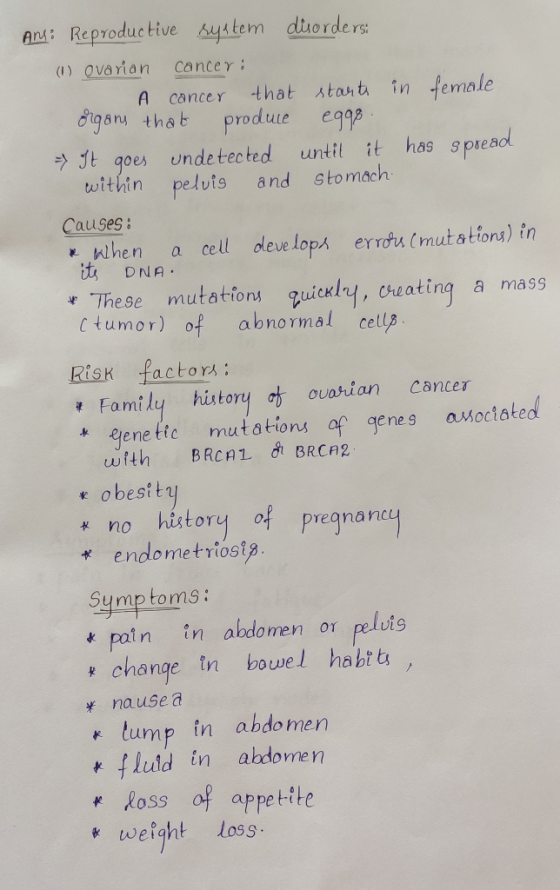 Ans: Reproductive system disorders: (1) ovarian cancer: A cancer that starts in female Organs that produce egg8. It goes unde