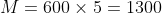 M=600\times 5=1300