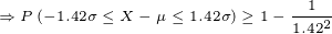 \tiny \Rightarrow P\left ( -1.42\sigma \leq X-\mu \leq 1.42\sigma \right )\geq 1-\frac{1}{1.42^2}