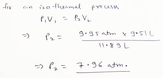 an for - iso thermal processs Piv, = P2 V₂ po gogs atm y =) go5lL 11. 89 L => P2= 7.96 atma