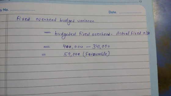 by No... I Date. fixed overhead budget variance budgeted fixed overhead - Actual fixed olk – 400, ow - 341,000 59,000 (Equour