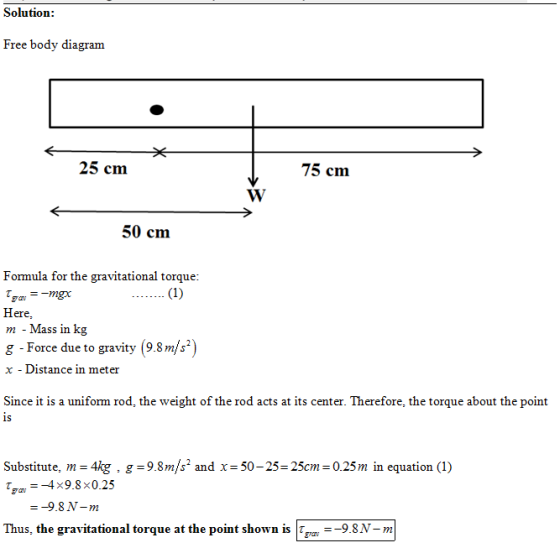 Solution Free body diagram 25 cm 75 cm 50 cm Formula for the gravitational torque Here, m - Mass in kg g - Force due to gravi