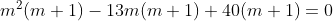 m^2(m+1) -13m(m+1)+40(m+1)=0