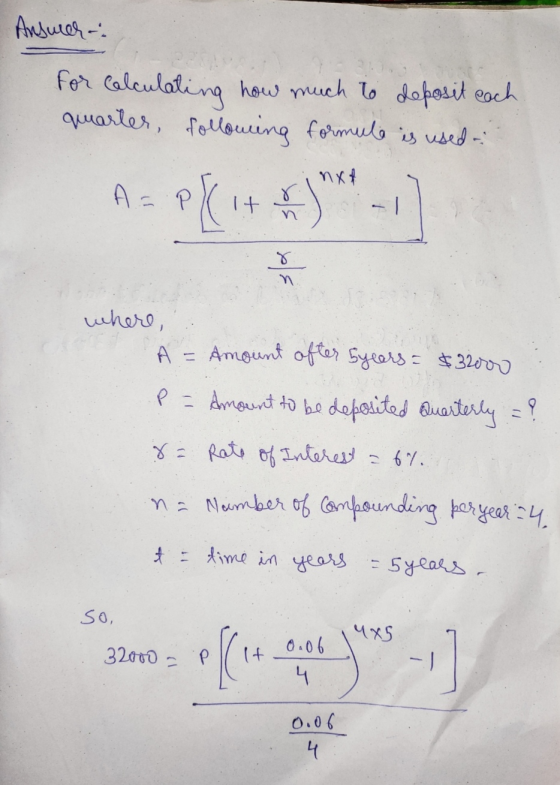 Answer: for calculating how much to deposit each quarter, following formule is used: nxt А A = P PE 1+ a) n n where, А A = Am