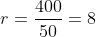 r=\frac{400}{50}=8