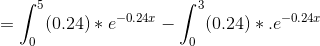 = \int_{0}^{5}(0.24)* e^{-0.24x} - \int_{0}^{3}(0.24)*.e^{-0.24x}
