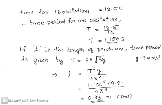 = 18-55 time for 16 oscillations : time period for one oscillation, T 18.5 16 T = 1.156 S If l is the length of pendulum, t