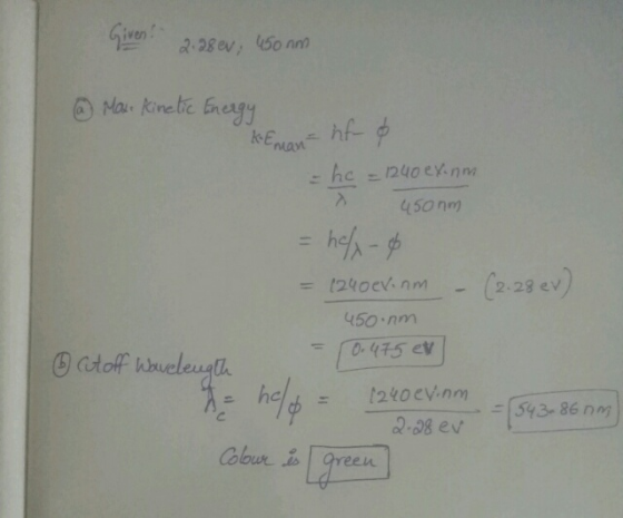 2.28 ev; 450nm @ Mare Kinetic Energy kEman= hf o - he = 1240 ex.nm 450nm = hely-o = 1240 evinm - (2.28 ev) 450 nm 0.475 ev Cu