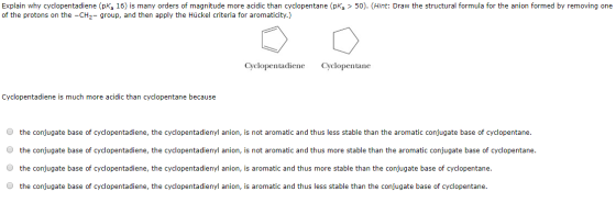 Explain why cyclopentadiene (PK, 16) is many orders of magnitude more acidic than cyclopentane (pka > 50). (Hint: Draw the st