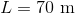 L= 70 m