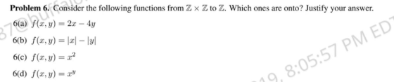 Problem 6. Consider the following functions from Z x Z to Z. Which ones are onto? Justify your answer. 6(a f(, y) 2-4y 6(b) f