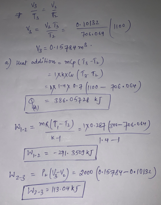 12 TE 0.10132 V (100) Tz V3 * To V₂ T3 706.064 V₂ = 0.15784 m3 a) Heat addition = mcp ( 13 -T2) = 1Xky (13 (2) 1x 148 0.7 (11