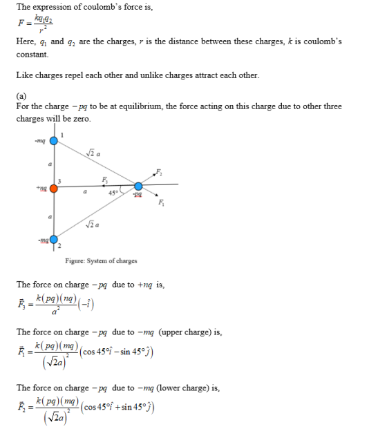 The expression of coulombs force is F = Here, q and q, are the charges, r is the distance between these charges, k is coulom